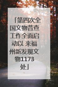 第四次全国文物普查工作全面启动以 来福州新发现文物1173处