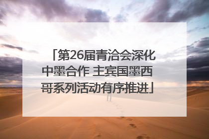 第26届青洽会深化中墨合作 主宾国墨西哥系列活动有序推进