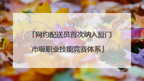 网约配送员首次纳入厦门市级职业技能竞赛体系