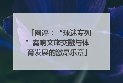 网评：“球迷专列”奏响文旅交融与体育发展的激昂乐章