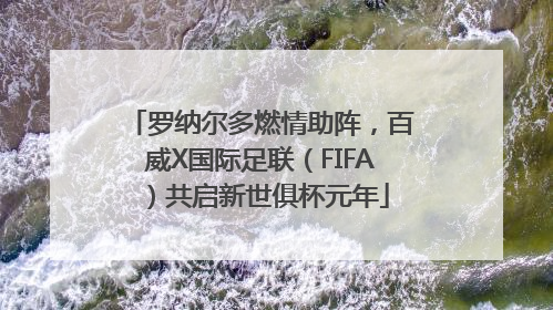 罗纳尔多燃情助阵，百威X国际足联（FIFA）共启新世俱杯元年