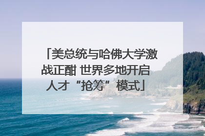 美总统与哈佛大学激战正酣 世界多地开启人才“抢筹”模式
