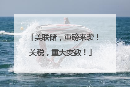 美联储，重磅来袭！关税，重大变数！