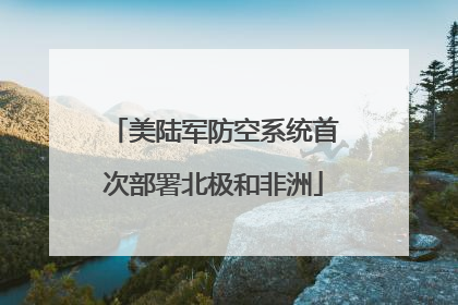 美陆军防空系统首次部署北极和非洲