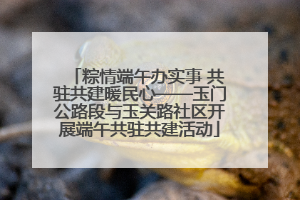 粽情端午办实事 共驻共建暖民心——玉门公路段与玉关路社区开展端午共驻共建活动