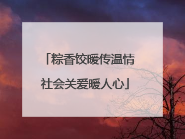 粽香饺暖传温情 社会关爱暖人心
