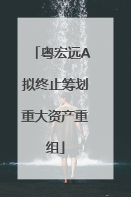 粤宏远A拟终止筹划重大资产重组