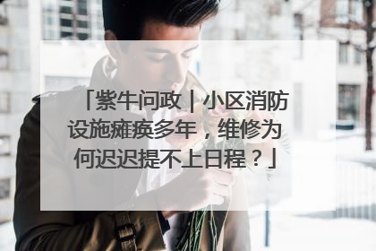 紫牛问政｜小区消防设施瘫痪多年，维修为何迟迟提不上日程？
