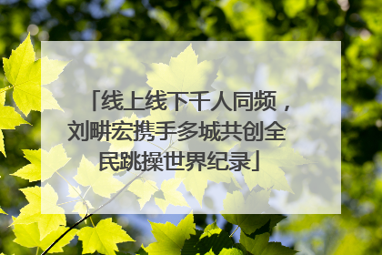 线上线下千人同频，刘畊宏携手多城共创全民跳操世界纪录