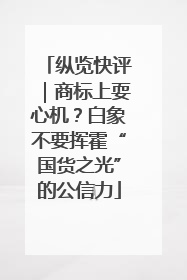 纵览快评｜商标上耍心机？白象不要挥霍“国货之光”的公信力