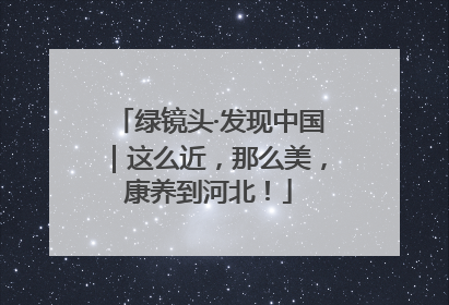 绿镜头·发现中国｜这么近，那么美，康养到河北！
