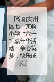 绵阳安州区七一实验小学“六一”嘉年华活动：童心筑梦，快乐成长