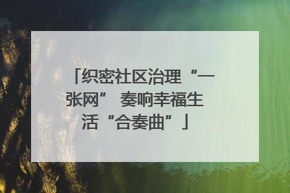 织密社区治理“一张网” 奏响幸福生活“合奏曲”