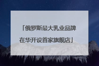 俄罗斯最大乳业品牌在华开设首家旗舰店