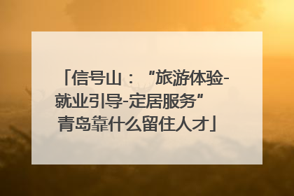 信号山：“旅游体验-就业引导-定居服务” 青岛靠什么留住人才