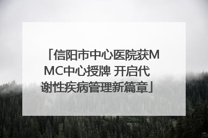 信阳市中心医院获MMC中心授牌 开启代谢性疾病管理新篇章