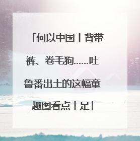 何以中国丨背带裤、卷毛狗……吐鲁番出土的这幅童趣图看点十足