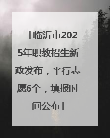 临沂市2025年职教招生新政发布，平行志愿6个，填报时间公布