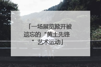 一场展览掀开被遗忘的“黄土先锋”艺术运动