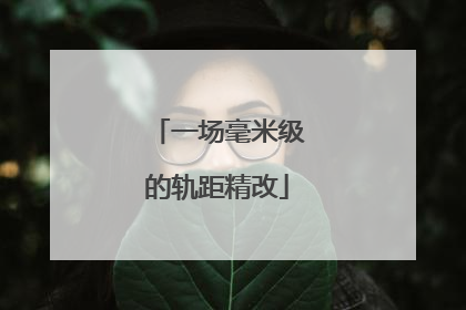 一场毫米级的轨距精改