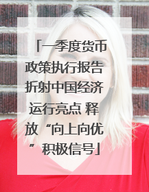 一季度货币政策执行报告折射中国经济运行亮点 释放“向上向优”积极信号