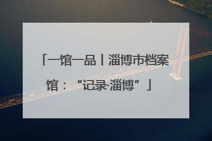 一馆一品丨淄博市档案馆：“记录·淄博”