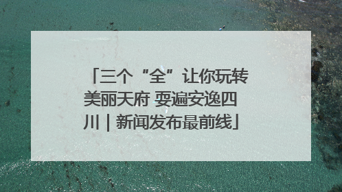 三个“全”让你玩转美丽天府 耍遍安逸四川｜新闻发布最前线