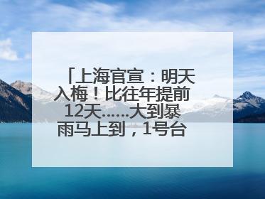上海官宣：明天入梅！比往年提前12天……大到暴雨马上到，1号台风正在酝酿→