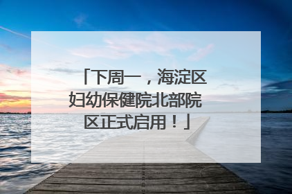下周一，海淀区妇幼保健院北部院区正式启用！