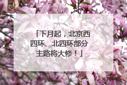 下月起，北京西四环、北四环部分主路将大修！