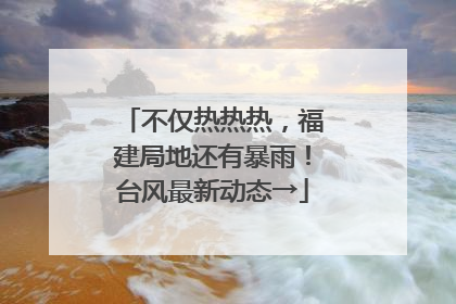 不仅热热热，福建局地还有暴雨！台风最新动态→