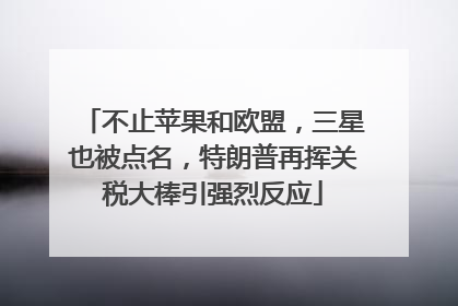 不止苹果和欧盟，三星也被点名，特朗普再挥关税大棒引强烈反应