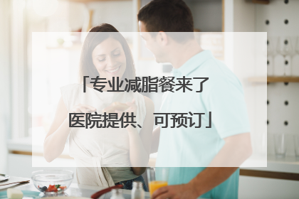 专业减脂餐来了 医院提供、可预订