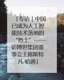 专访｜中国已成为人工智能技术落地的“热土”——访博世集团董事会主席斯特凡·哈通