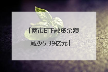 两市ETF融资余额减少5.39亿元