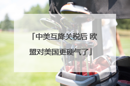 中美互降关税后 欧盟对美国更硬气了