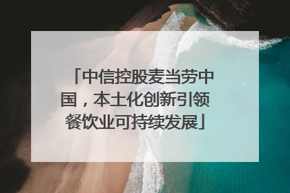 中信控股麦当劳中国，本土化创新引领餐饮业可持续发展
