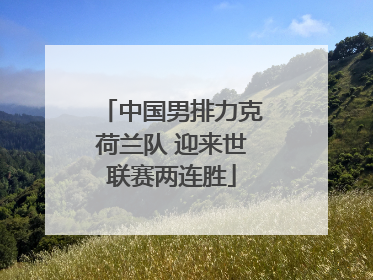 中国男排力克荷兰队 迎来世联赛两连胜
