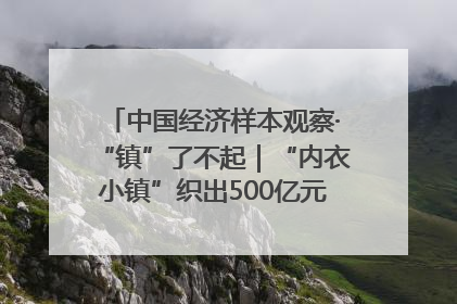 中国经济样本观察·“镇”了不起｜“内衣小镇”织出500亿元“里子产业”