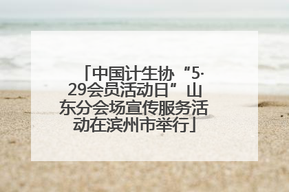中国计生协“5·29会员活动日”山东分会场宣传服务活动在滨州市举行
