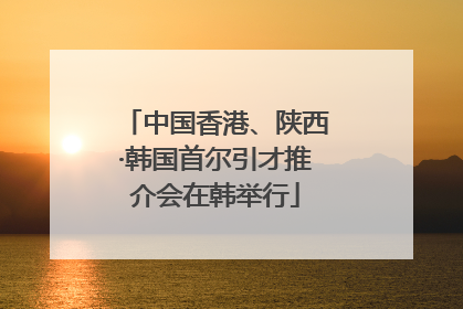 中国香港、陕西·韩国首尔引才推介会在韩举行