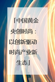 中国黄金央创时尚：以创新驱动时尚产业新生态
