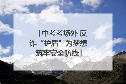 中考考场外 反诈“护盾”为梦想筑牢安全防线