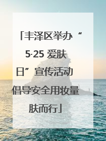 丰泽区举办“5·25 爱肤日”宣传活动 倡导安全用妆量肤而行