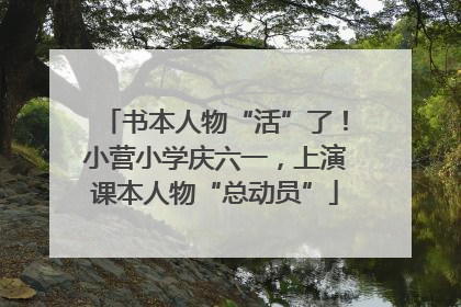 书本人物“活”了！小营小学庆六一，上演课本人物“总动员”