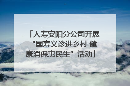 人寿安阳分公司开展“国寿义诊进乡村 健康消保惠民生”活动