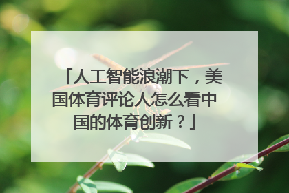 人工智能浪潮下，美国体育评论人怎么看中国的体育创新？