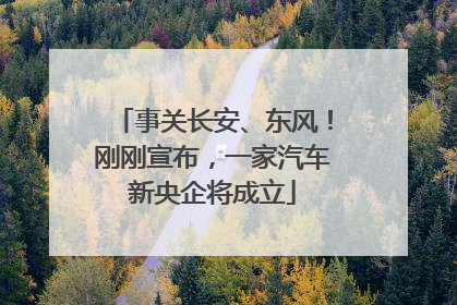 事关长安、东风！刚刚宣布，一家汽车新央企将成立
