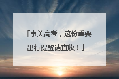 事关高考，这份重要出行提醒请查收！