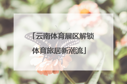 云南体育展区解锁体育旅居新潮流